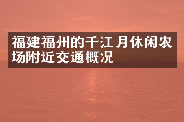 福建福州的千江月休闲农场附近交通概况