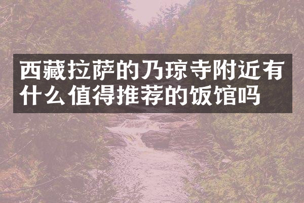西藏拉萨的乃琼寺附近有什么值得推荐的饭馆吗