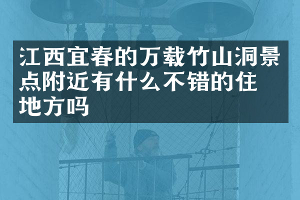 江西宜春的万载竹山洞景点附近有什么不错的住的地方吗