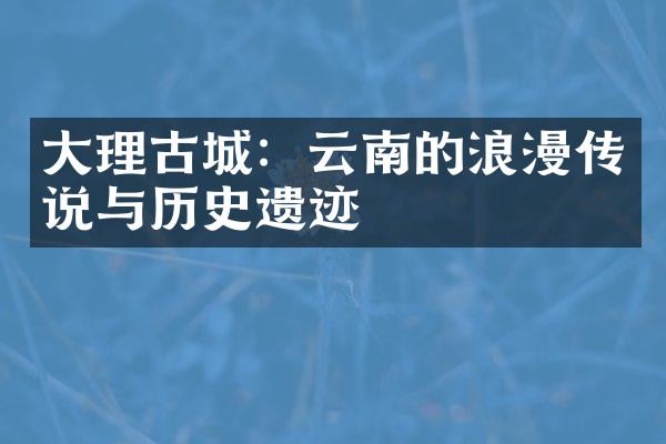 大理古城：云南的浪漫传说与历史遗迹