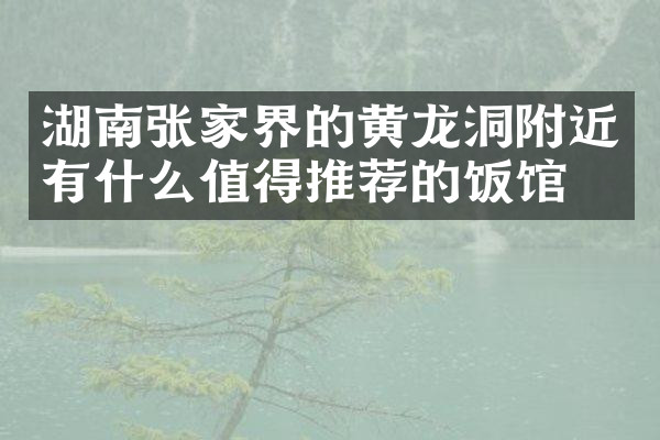 湖南张家界的黄龙洞附近有什么值得推荐的饭馆吗