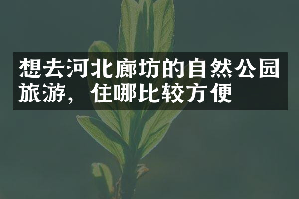 想去河北廊坊的自然公园旅游，住哪比较方便