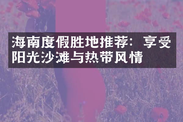 海南度假胜地推荐：享受阳光沙滩与热带风情