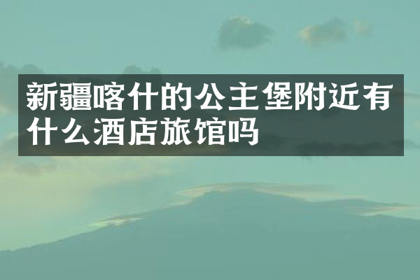 新疆喀什的公主堡附近有什么酒店旅馆吗