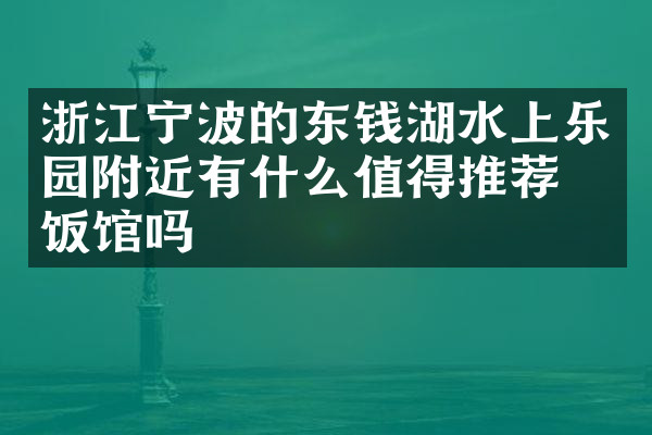 浙江宁波的东钱湖水上乐园附近有什么值得推荐的饭馆吗