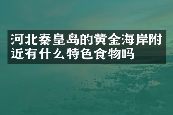 河北秦皇岛的黄金海岸附近有什么特色食物吗