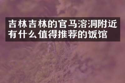 吉林吉林的官马溶洞附近有什么值得推荐的饭馆吗