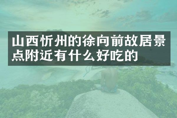 山西忻州的徐向前故居景点附近有什么好吃的
