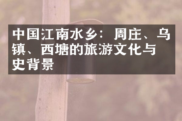 中国江南水乡：周庄、乌镇、西塘的旅游文化与历史背景