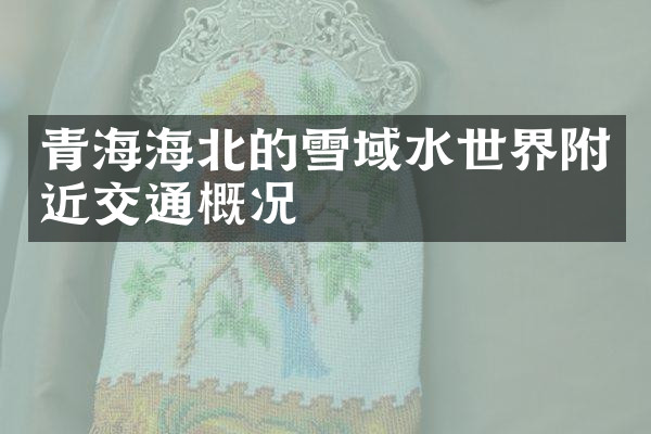 青海海北的雪域水世界附近交通概况