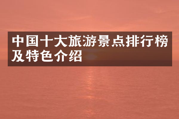 中国十大旅游景点排行榜及特色介绍