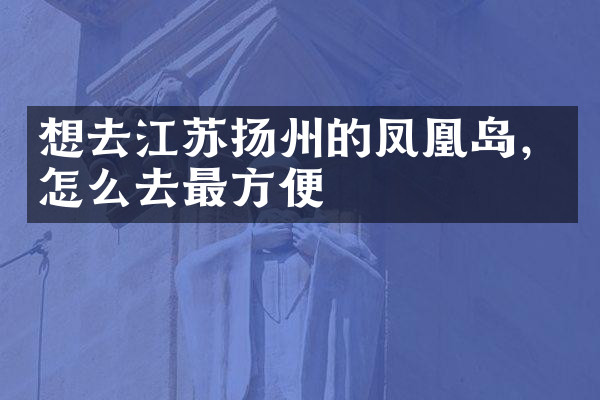想去江苏扬州的凤凰岛，怎么去最方便
