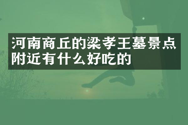 河南商丘的梁孝王墓景点附近有什么好吃的