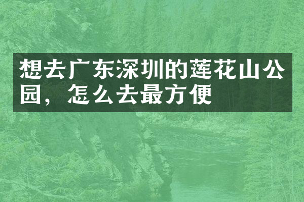 想去广东深圳的莲花山公园，怎么去最方便
