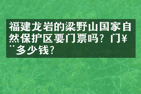 福建龙岩的梁野山国家自然保护区要门票吗？门票多少钱？
