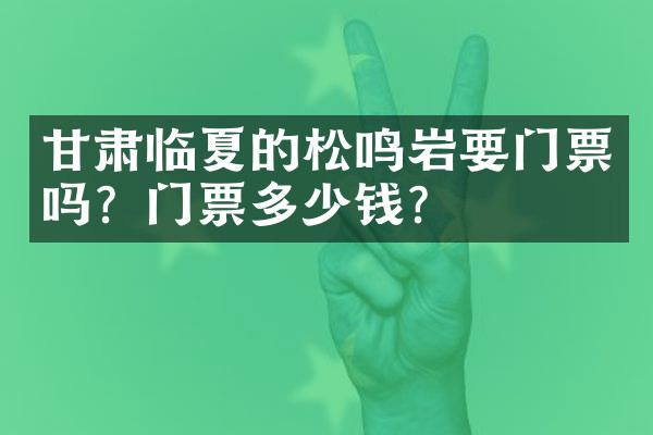 甘肃临夏的松鸣岩要门票吗？门票多少钱？