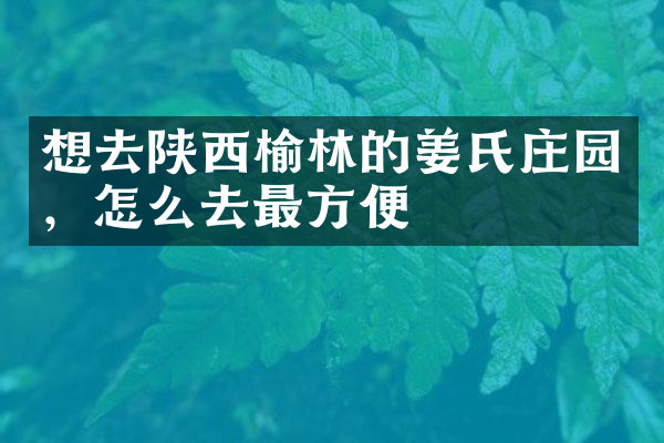 想去陕西榆林的姜氏庄园，怎么去最方便