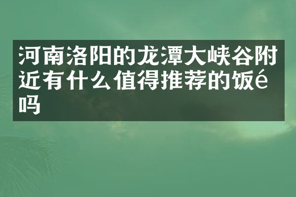 河南洛阳的龙潭大峡谷附近有什么值得推荐的饭馆吗