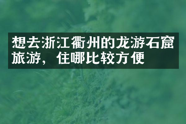 想去浙江衢州的龙游石窟旅游，住哪比较方便