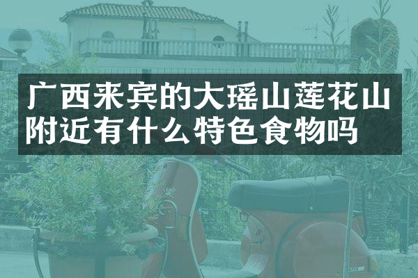 广西来宾的大瑶山莲花山附近有什么特色食物吗
