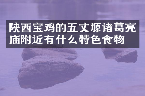 陕西宝鸡的五丈塬诸葛亮庙附近有什么特色食物吗