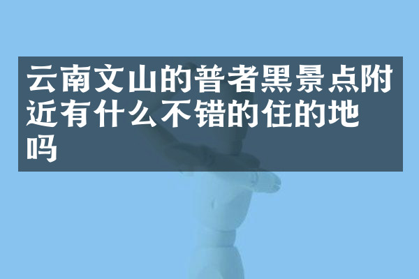 云南文山的普者黑景点附近有什么不错的住的地方吗