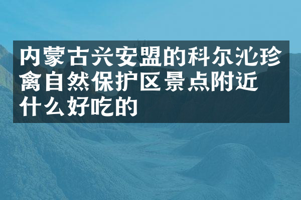 内蒙古兴安盟的科尔沁珍禽自然保护区景点附近有什么好吃的