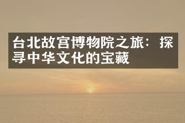 台北故宫博物院之旅：探寻中华文化的宝藏