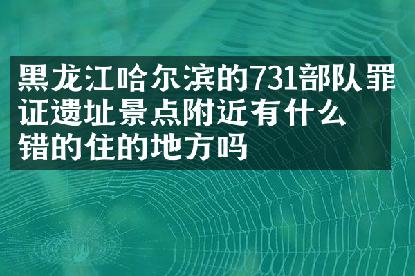 黑龙江哈尔滨的731部队罪证遗址景点附近有什么不错的住的地方吗