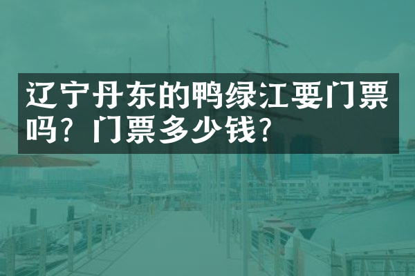 辽宁丹东的鸭绿江要门票吗？门票多少钱？