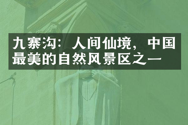 九寨沟：人间仙境，中国最美的自然风景区之一