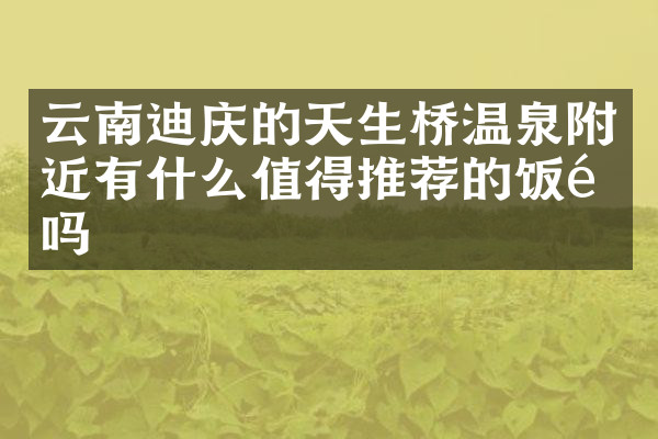 云南迪庆的天生桥温泉附近有什么值得推荐的饭馆吗