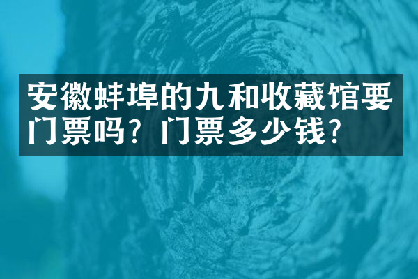 安徽蚌埠的九和收藏馆要门票吗？门票多少钱？