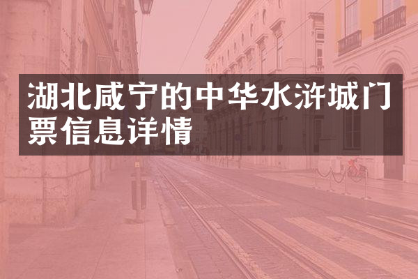 湖北咸宁的中华水浒城门票信息详情