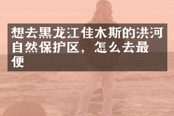 想去黑龙江佳木斯的洪河自然保护区，怎么去最方便