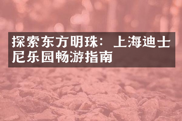 探索东方明珠：上海迪士尼乐园畅游指南