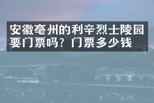 安徽亳州的利辛烈士陵园要门票吗？门票多少钱？
