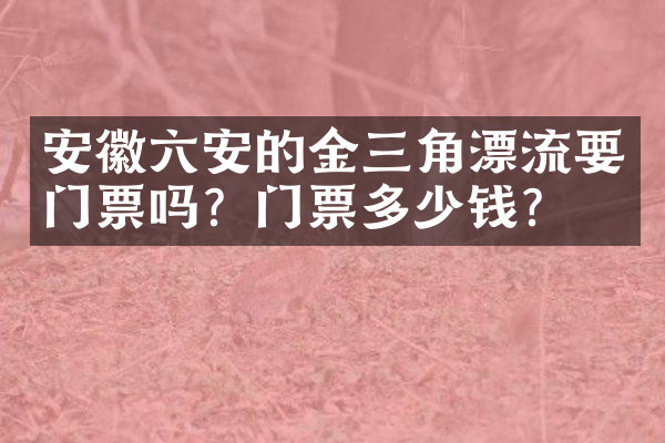 安徽六安的金三角漂流要门票吗？门票多少钱？