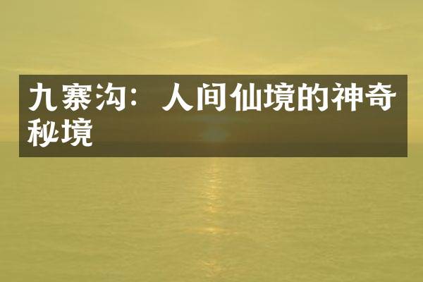 九寨沟：人间仙境的神奇秘境