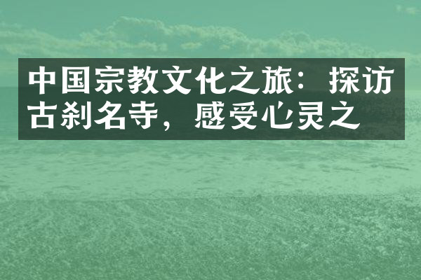 中国宗教文化之旅：探访古刹名寺，感受心灵之旅