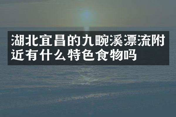 湖北宜昌的九畹溪漂流附近有什么特色食物吗