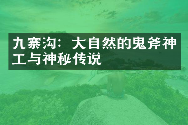 九寨沟：大自然的鬼斧神工与神秘传说