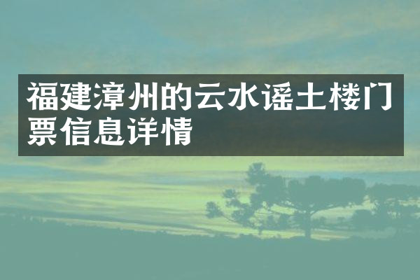 福建漳州的云水谣土楼门票信息详情