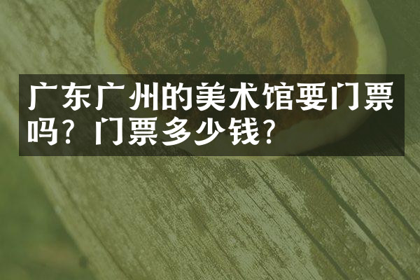 广东广州的美术馆要门票吗？门票多少钱？