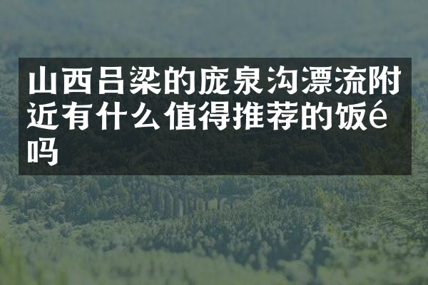 山西吕梁的庞泉沟漂流附近有什么值得推荐的饭馆吗