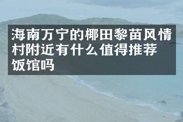 海南万宁的椰田黎苗风情村附近有什么值得推荐的饭馆吗