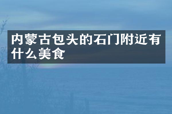 内蒙古包头的石门附近有什么美食