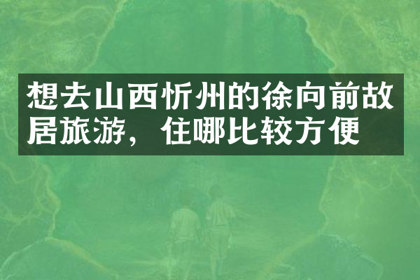 想去山西忻州的徐向前故居旅游，住哪比较方便