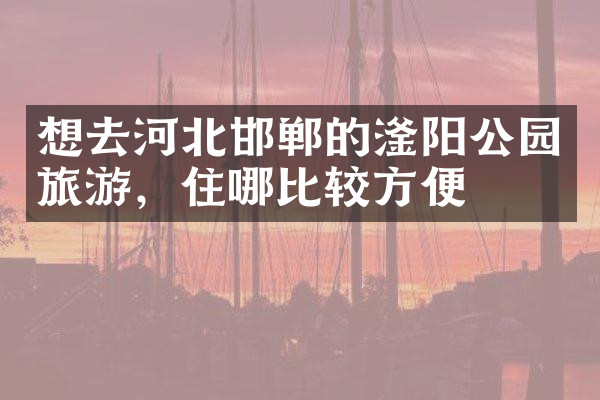 想去河北邯郸的滏阳公园旅游，住哪比较方便