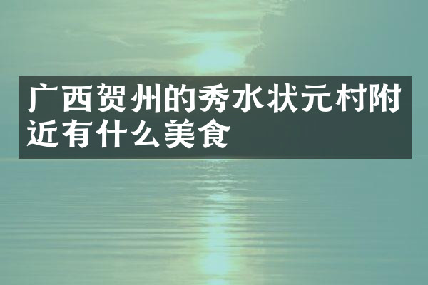 广西贺州的秀水状元村附近有什么美食